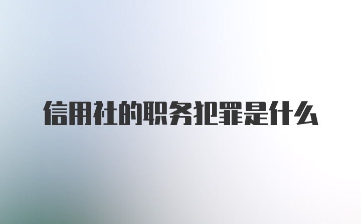 信用社的职务犯罪是什么