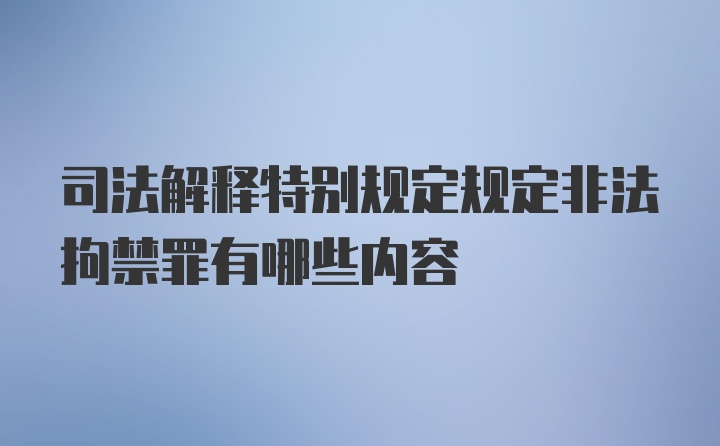 司法解释特别规定规定非法拘禁罪有哪些内容