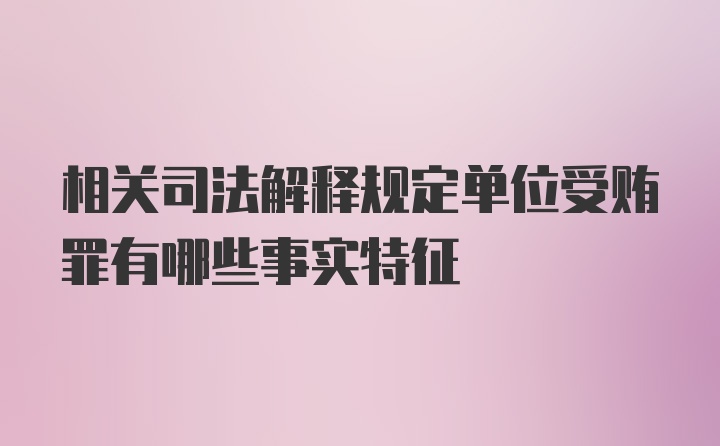 相关司法解释规定单位受贿罪有哪些事实特征