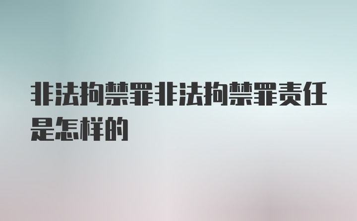 非法拘禁罪非法拘禁罪责任是怎样的