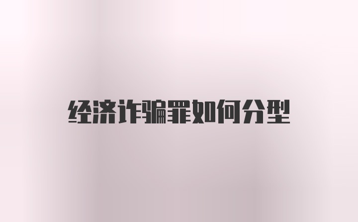 经济诈骗罪如何分型