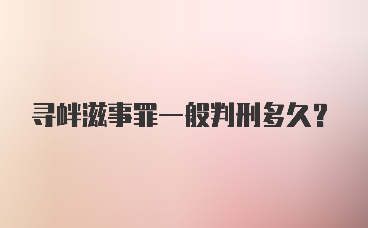 寻衅滋事罪一般判刑多久?