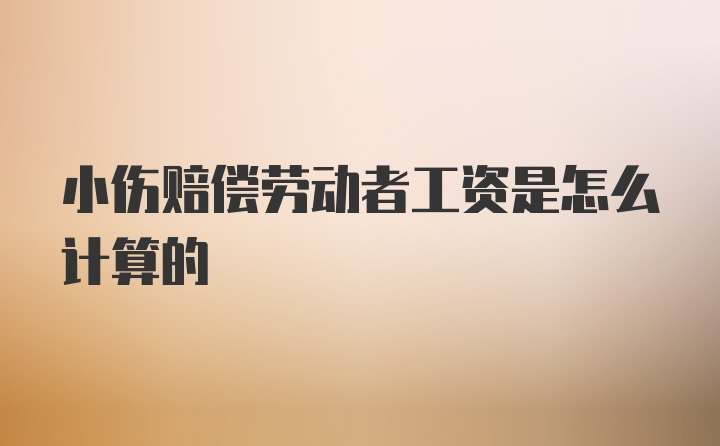 小伤赔偿劳动者工资是怎么计算的