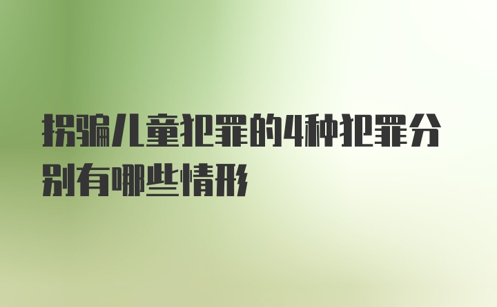 拐骗儿童犯罪的4种犯罪分别有哪些情形