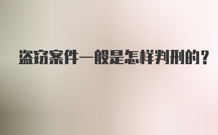 盗窃案件一般是怎样判刑的？