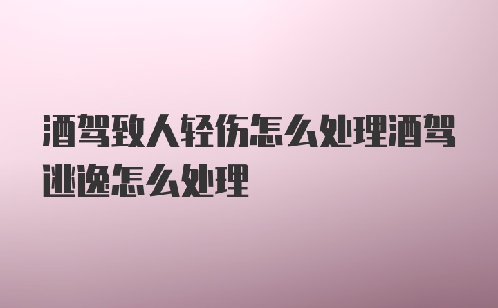 酒驾致人轻伤怎么处理酒驾逃逸怎么处理