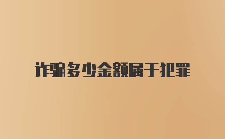 诈骗多少金额属于犯罪