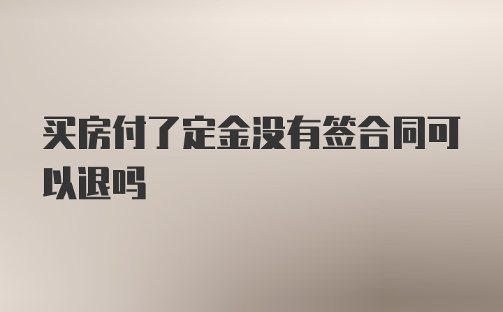 买房付了定金没有签合同可以退吗