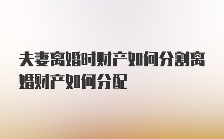 夫妻离婚时财产如何分割离婚财产如何分配