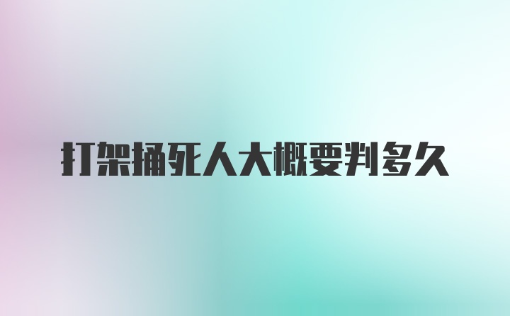 打架捅死人大概要判多久