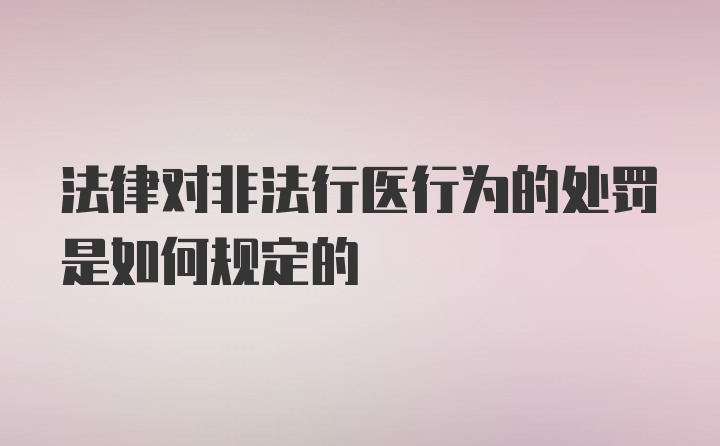 法律对非法行医行为的处罚是如何规定的