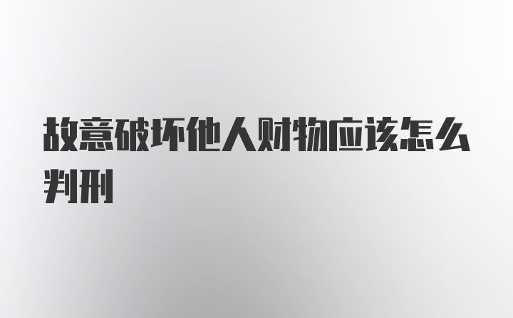 故意破坏他人财物应该怎么判刑