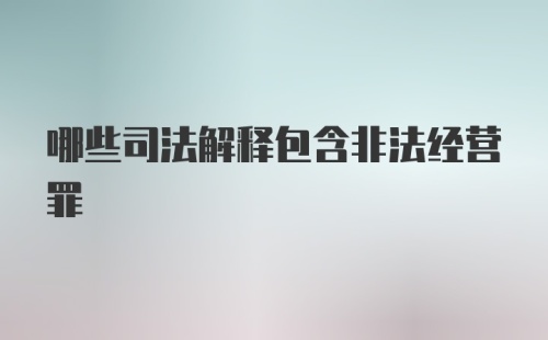 哪些司法解释包含非法经营罪