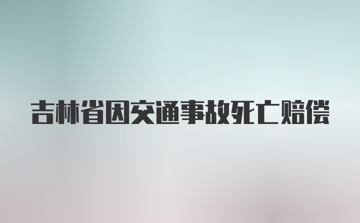 吉林省因交通事故死亡赔偿