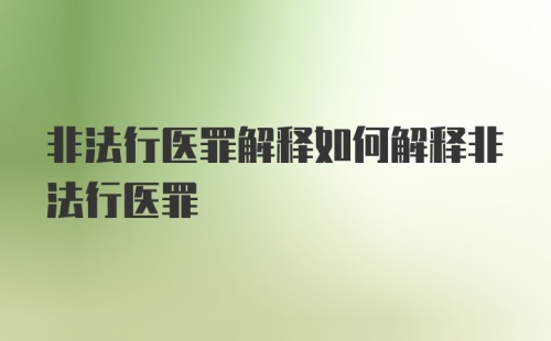 非法行医罪解释如何解释非法行医罪