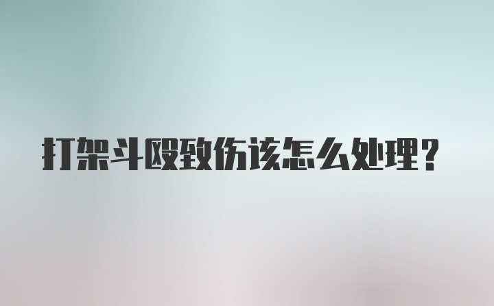 打架斗殴致伤该怎么处理？