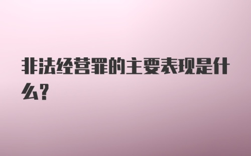 非法经营罪的主要表现是什么？