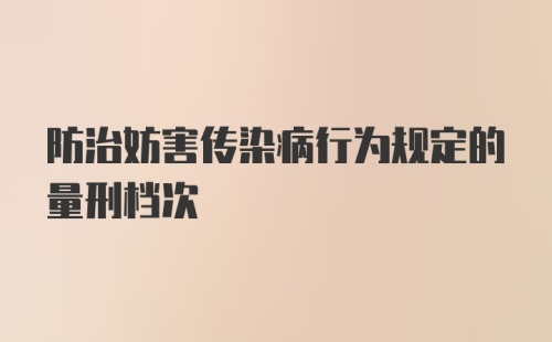 防治妨害传染病行为规定的量刑档次