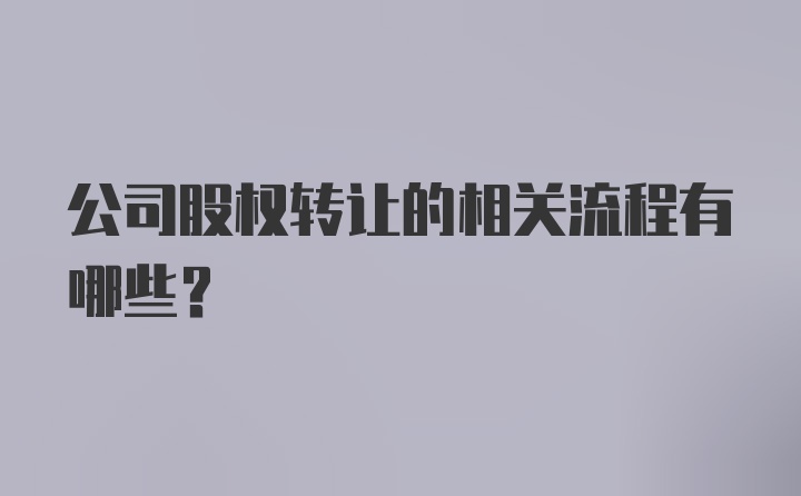 公司股权转让的相关流程有哪些？