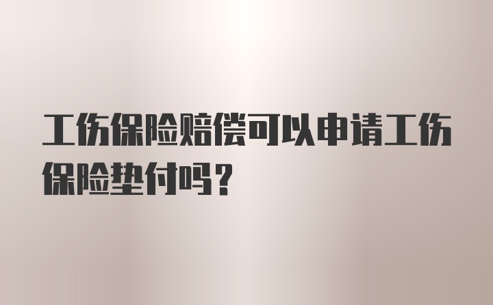 工伤保险赔偿可以申请工伤保险垫付吗？