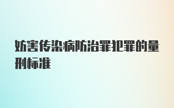 妨害传染病防治罪犯罪的量刑标准