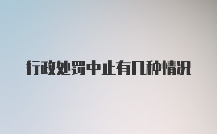 行政处罚中止有几种情况