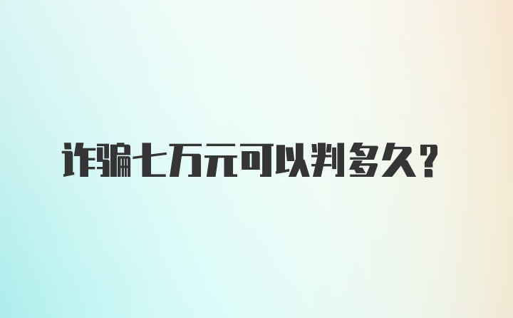 诈骗七万元可以判多久？