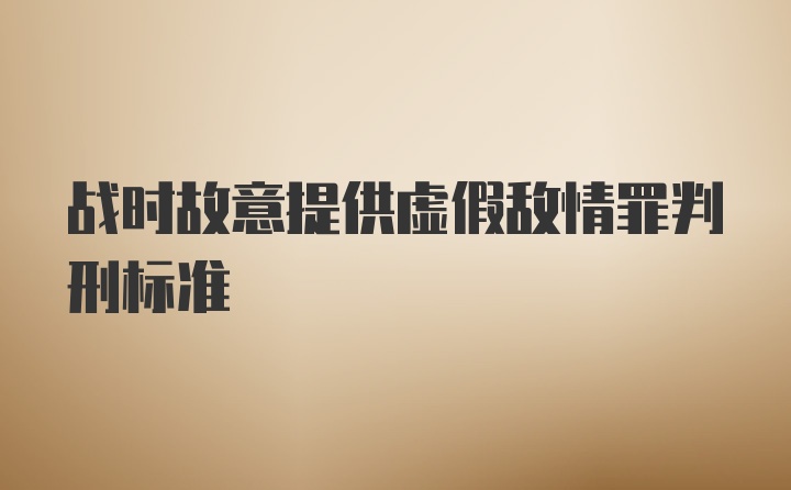 战时故意提供虚假敌情罪判刑标准