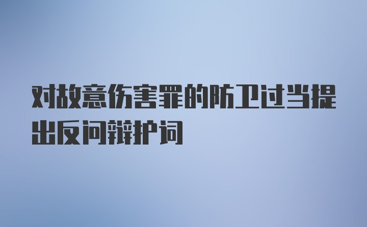 对故意伤害罪的防卫过当提出反问辩护词