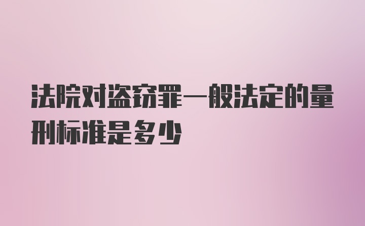 法院对盗窃罪一般法定的量刑标准是多少