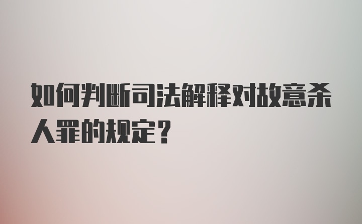 如何判断司法解释对故意杀人罪的规定？