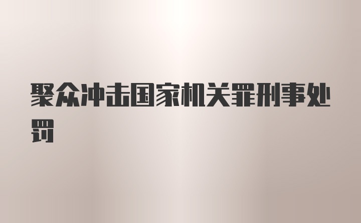 聚众冲击国家机关罪刑事处罚