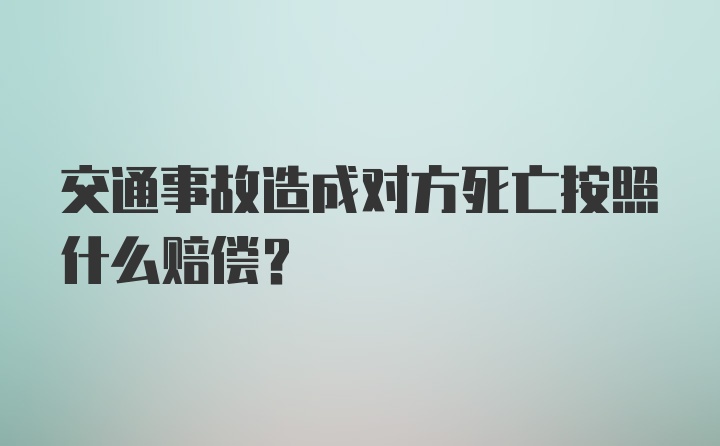 交通事故造成对方死亡按照什么赔偿？