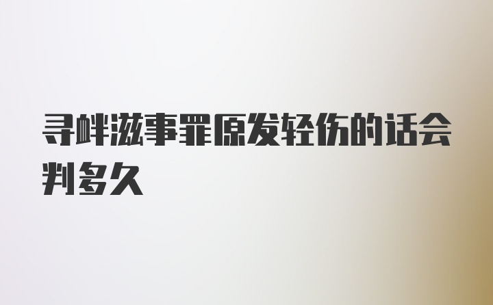 寻衅滋事罪原发轻伤的话会判多久