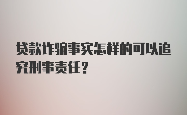 贷款诈骗事实怎样的可以追究刑事责任？