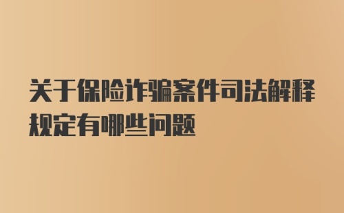 关于保险诈骗案件司法解释规定有哪些问题