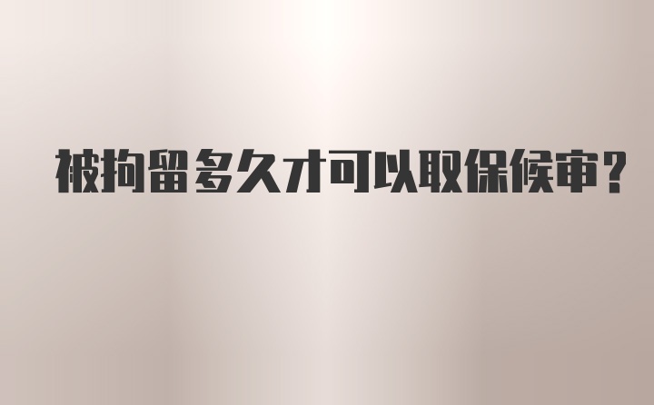 被拘留多久才可以取保候审？