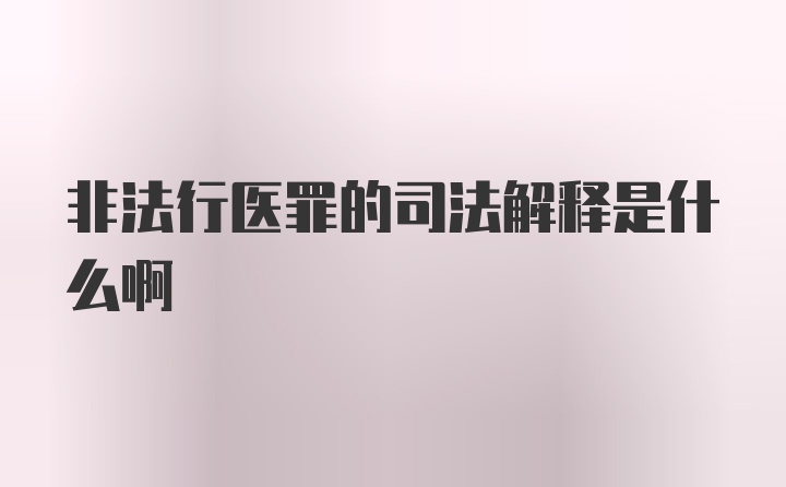 非法行医罪的司法解释是什么啊