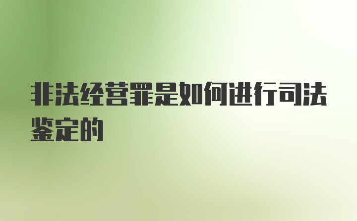 非法经营罪是如何进行司法鉴定的