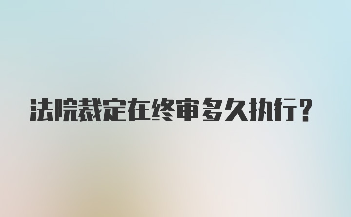 法院裁定在终审多久执行？