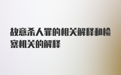 故意杀人罪的相关解释和检察机关的解释