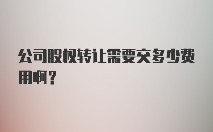 公司股权转让需要交多少费用啊？