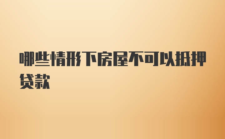 哪些情形下房屋不可以抵押贷款