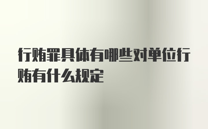 行贿罪具体有哪些对单位行贿有什么规定