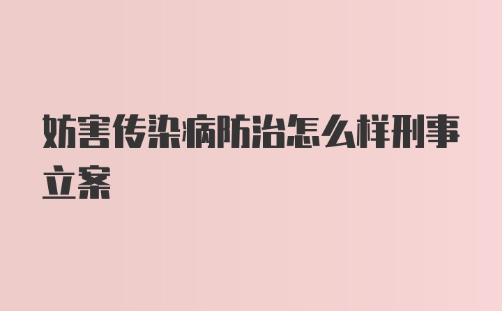 妨害传染病防治怎么样刑事立案