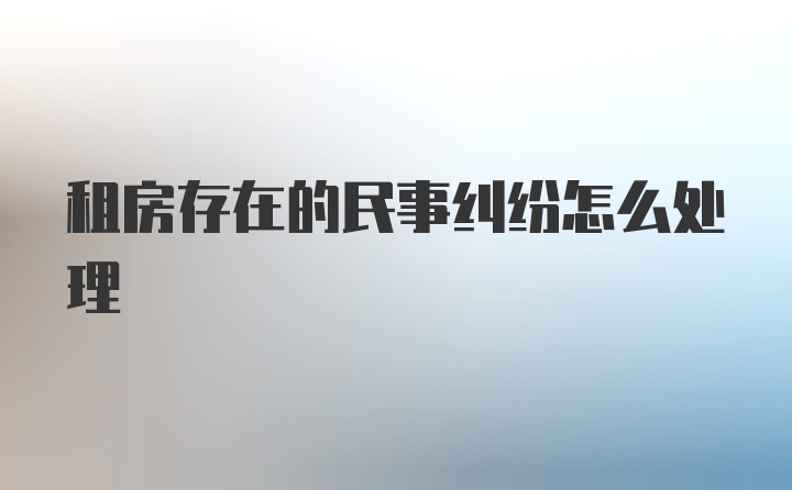 租房存在的民事纠纷怎么处理