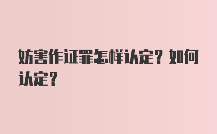 妨害作证罪怎样认定？如何认定？