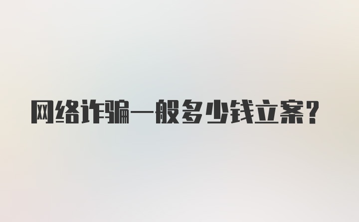 网络诈骗一般多少钱立案?