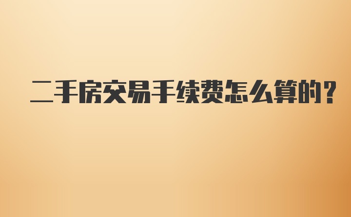 二手房交易手续费怎么算的？