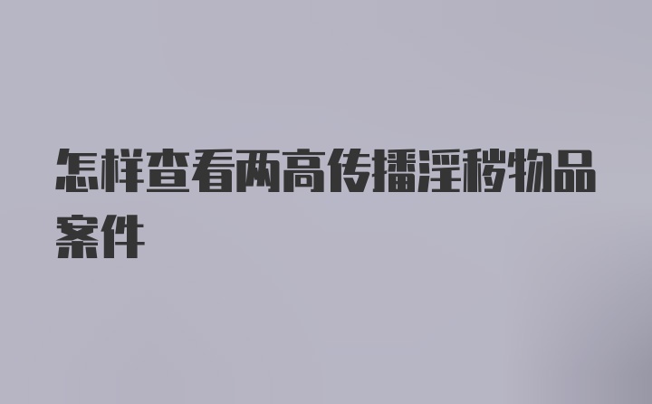 怎样查看两高传播淫秽物品案件